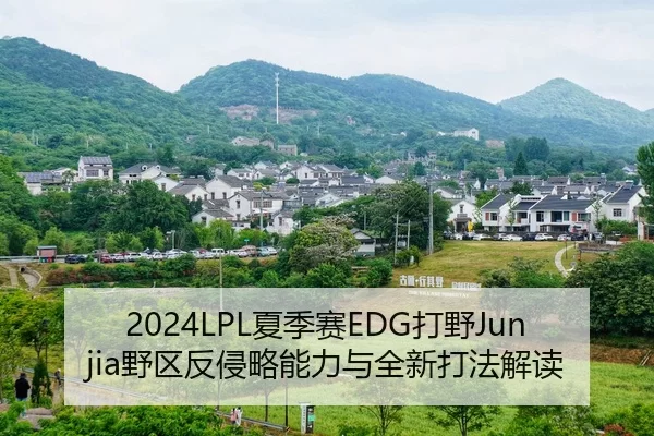 2024LPL夏季赛EDG打野Junjia野区反侵略能力与全新打法解读
