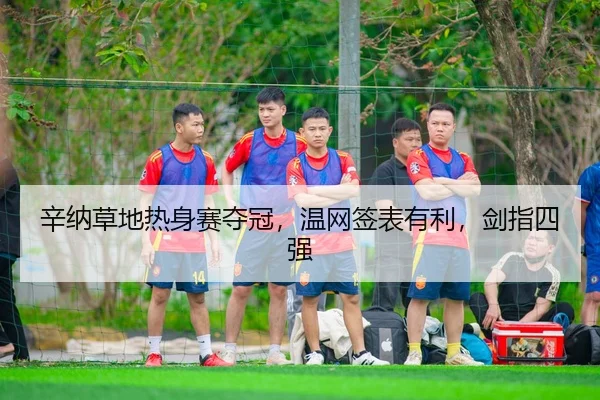 辛纳草地热身赛夺冠，温网签表有利，剑指四强