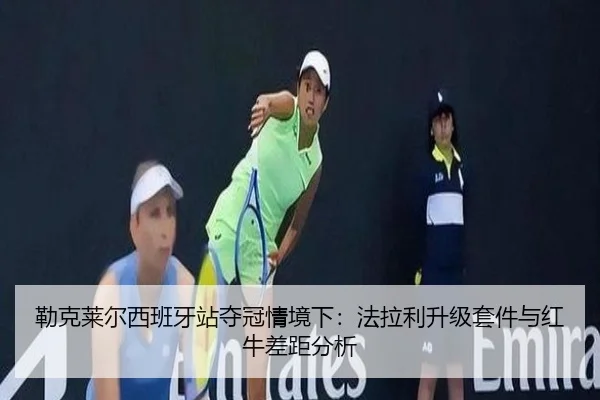 lei-ke-lai-er-xi-ban-ya-zhan-duo-guan-qing-jing-xia-fa-la-li-sheng-ji-tao-jian-yu-hong-niu-cha-ju-fen-xi-2-933.jpg