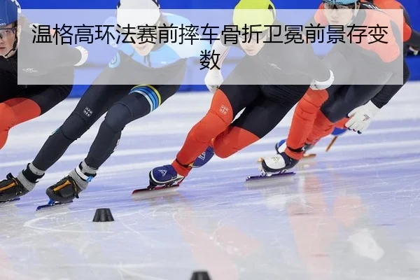 温格高环法赛前摔车骨折卫冕前景存变数