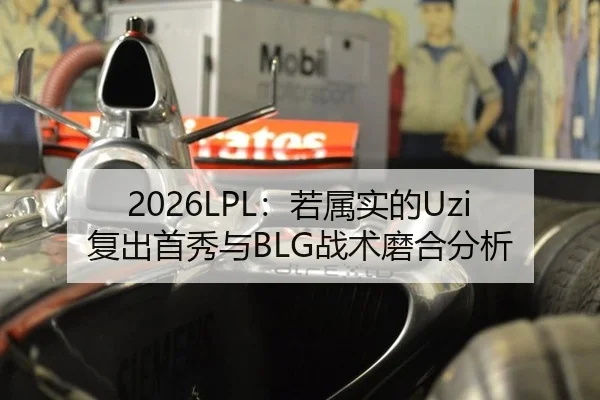 2026LPL：若属实的Uzi复出首秀与BLG战术磨合分析